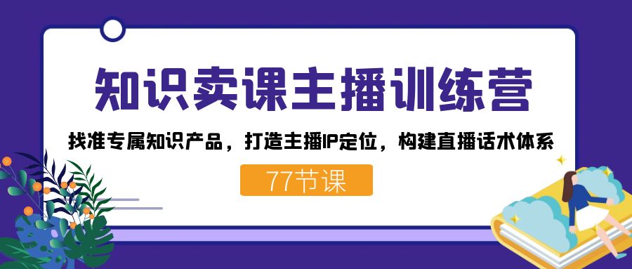 知识卖课主播训练营：找准专属知识产品，打造主播IP定位，构建直播话术体系创学金矿——2025年领先的创业与教育知识付费平台创学金矿· 知识付费平台