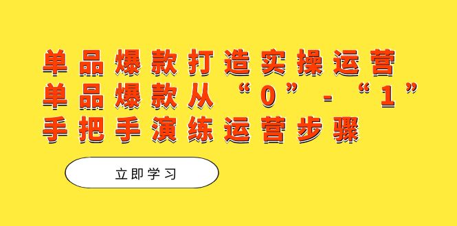 单品爆款打造实操运营，单品爆款从“0”-“1”手把手演练运营步骤创学金矿——2025年领先的创业与教育知识付费平台创学金矿· 知识付费平台