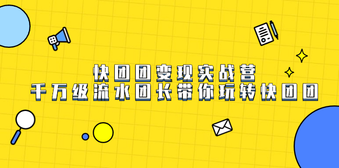 快团团变现实战营，千万级流水团长带你玩转快团团创学金矿——2025年领先的创业与教育知识付费平台创学金矿· 知识付费平台