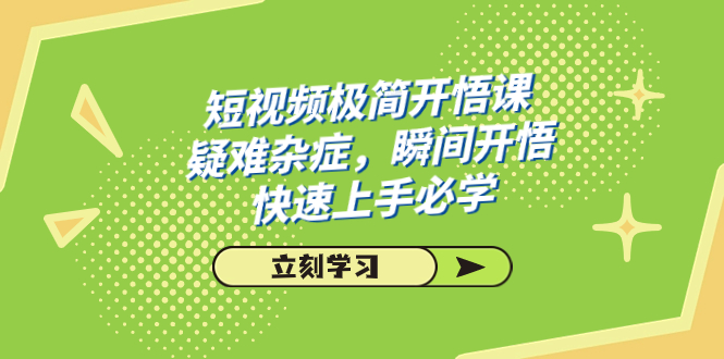 短视频极简-开悟课，疑难杂症，瞬间开悟，快速上手必学（28节课）创学金矿——2025年领先的创业与教育知识付费平台创学金矿· 知识付费平台