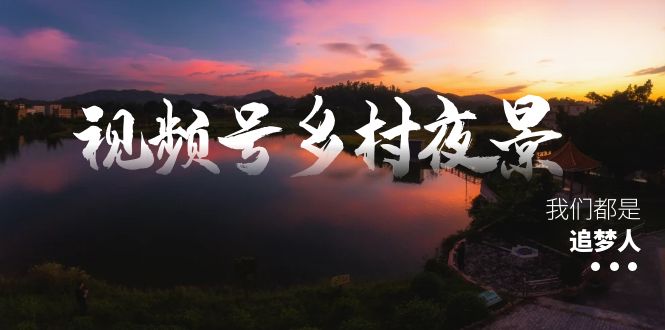 视频号乡村夜景治愈视频课程，一条龙实操玩法（教程+素材+软件）创学金矿——2025年领先的创业与教育知识付费平台创学金矿· 知识付费平台