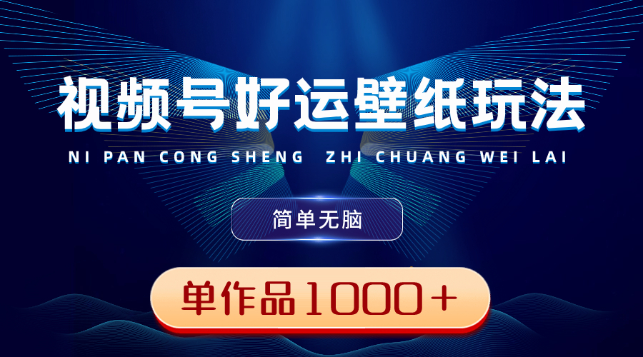 视频号好运壁纸玩法，简单无脑 ，发一个爆一个，单作品收益1000＋创学金矿——2025年领先的创业与教育知识付费平台创学金矿· 知识付费平台