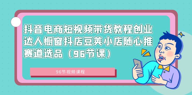 抖音电商短视频带货教程创业达人橱窗抖店豆荚小店随心推赛道选品（96节课）创学金矿——2025年领先的创业与教育知识付费平台创学金矿· 知识付费平台