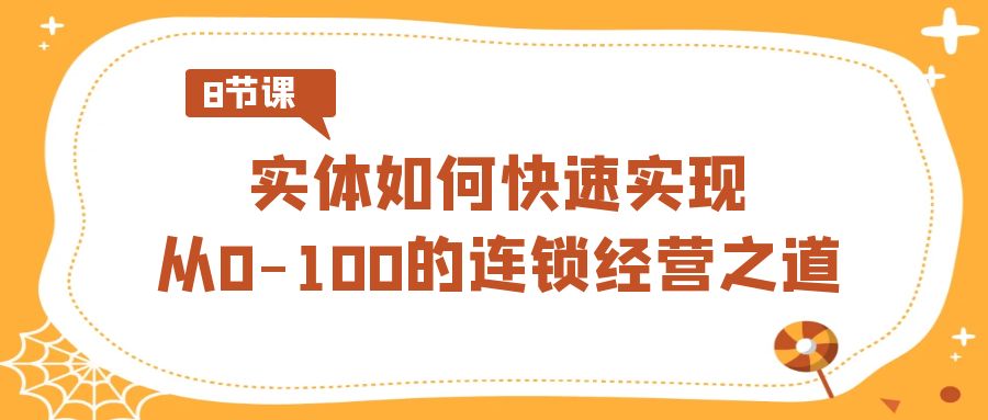 实体·如何快速实现从0-100的连锁经营之道（8节视频课）创学金矿——2025年领先的创业与教育知识付费平台创学金矿· 知识付费平台