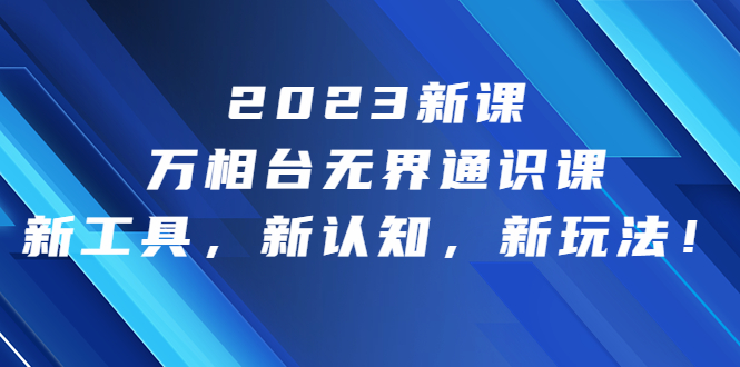 2023新课·万相台·无界通识课，新工具，新认知，新玩法！创学金矿——2025年领先的创业与教育知识付费平台创学金矿· 知识付费平台