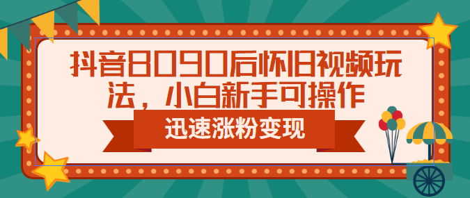抖音8090后怀旧视频玩法，小白新手可操作，迅速涨粉变现（教程+素材）创学金矿——2025年领先的创业与教育知识付费平台创学金矿· 知识付费平台