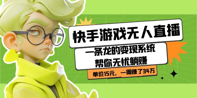 快手游戏无人直播：一条龙的变现系统帮你无忧躺赚 单价15元，一周赚了34万创学金矿——2025年领先的创业与教育知识付费平台创学金矿· 知识付费平台