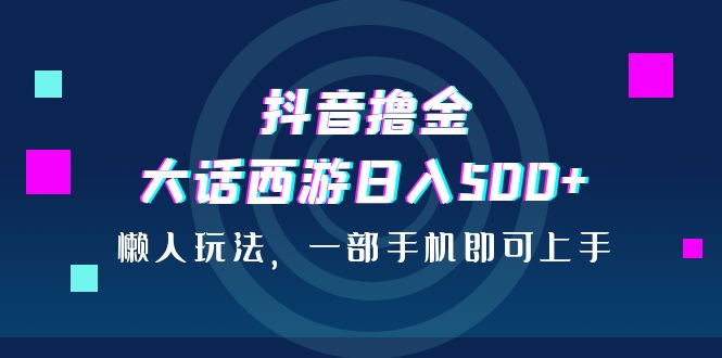 抖音撸金，大话西游日入500+，懒人玩法，一部手机即可上手创学金矿——2025年领先的创业与教育知识付费平台创学金矿· 知识付费平台