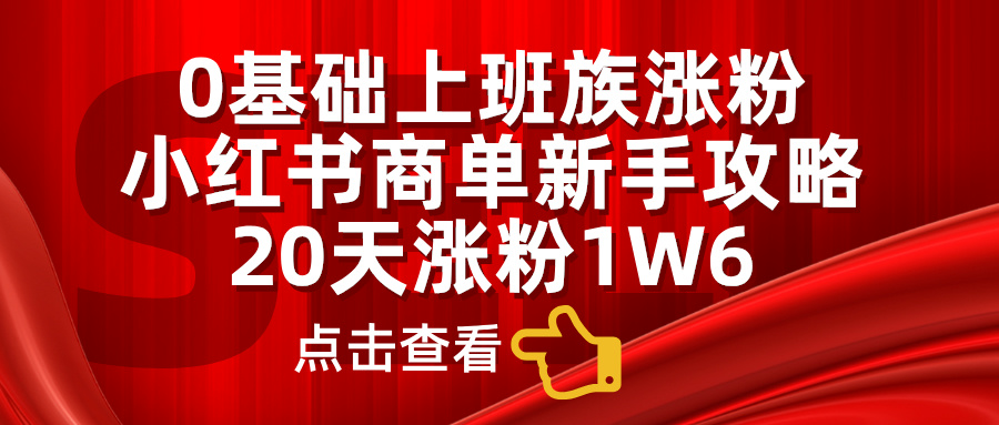 小红书商单新手攻略，20天涨粉1.6w，0基础上班族涨粉创学金矿——2025年领先的创业与教育知识付费平台创学金矿· 知识付费平台