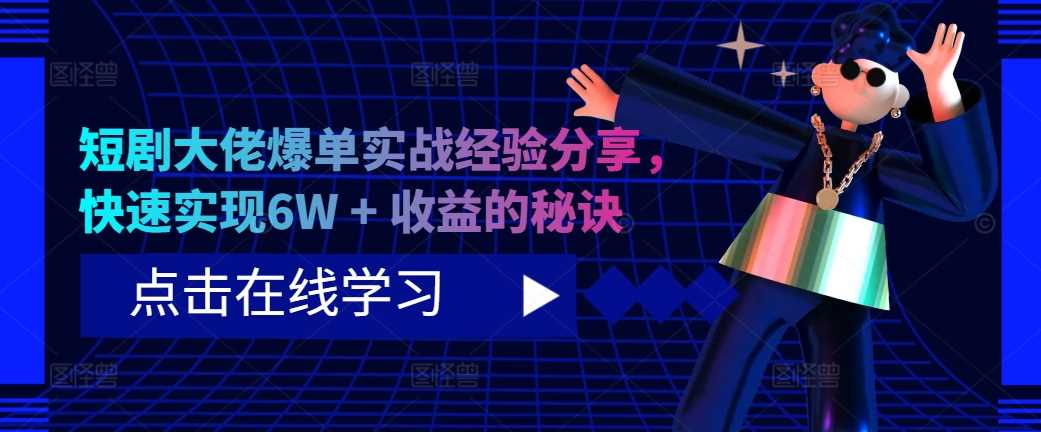 短剧大佬爆单实战经验分享，快速实现6W + 收益的秘诀创学金矿——2025年领先的创业与教育知识付费平台创学金矿· 知识付费平台