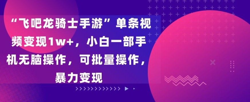 飞吧龙骑士手游”单条视频变现1w+，小白一部手机无脑操作，可批量操作，暴力变现创学金矿——2025年领先的创业与教育知识付费平台创学金矿· 知识付费平台