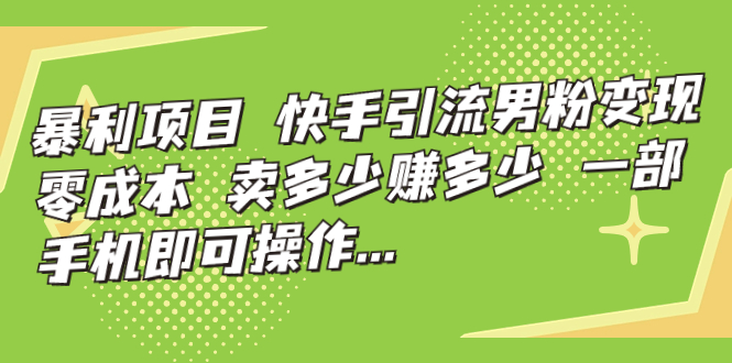暴利项目，快手引流男粉变现，零成本，卖多少赚多少，一部手机即可操作…创学金矿——2025年领先的创业与教育知识付费平台创学金矿· 知识付费平台