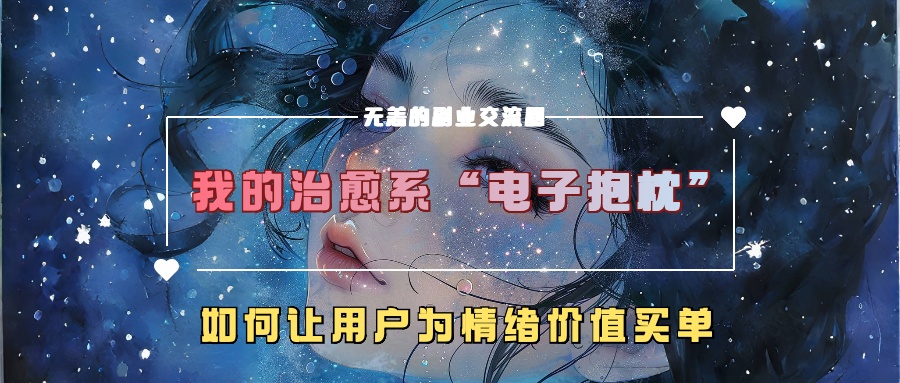我的治愈系“电子抱枕”，如何让用户为情绪价值买单！创学金矿——2025年领先的创业与教育知识付费平台创学金矿· 知识付费平台