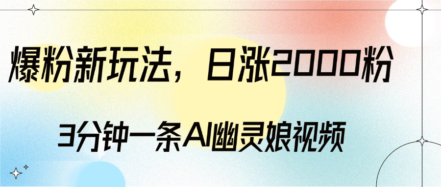 爆粉新玩法，3分钟一条AI幽灵娘视频，日涨2000粉丝，多种变现方式创学金矿——2025年领先的创业与教育知识付费平台创学金矿· 知识付费平台