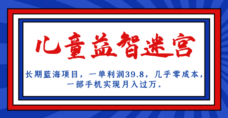 长期蓝海项目 儿童益智迷宫 一单利润39.8 几乎零成本 一部手机实现月入过万创学金矿——2025年领先的创业与教育知识付费平台创学金矿· 知识付费平台