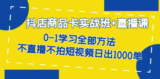 抖店商品卡实战班+直播课-8月 0-1学习全部方法 不直播不拍短视频日出1000单创学金矿——2025年领先的创业与教育知识付费平台创学金矿· 知识付费平台