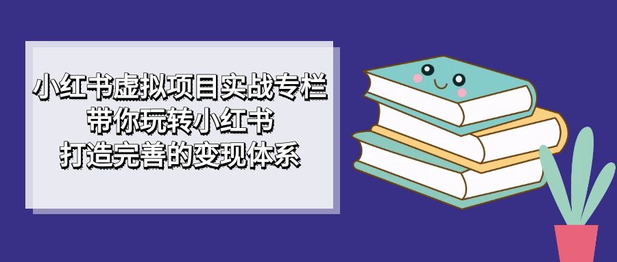 小红书虚拟项目实战专栏，带你玩转小红书，打造完善的变现体系创学金矿——2025年领先的创业与教育知识付费平台创学金矿· 知识付费平台