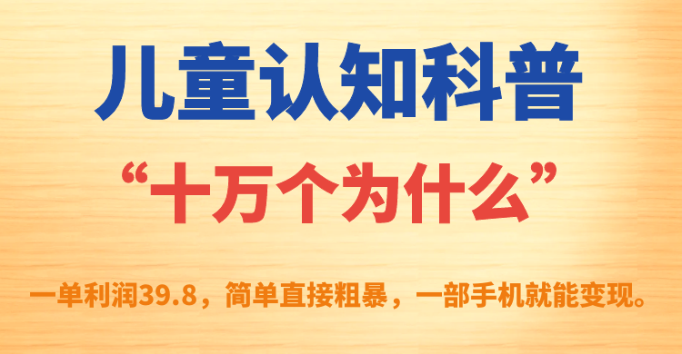 儿童认知科普“十万个为什么”一单利润39.8，简单粗暴，一部手机就能变现创学金矿——2025年领先的创业与教育知识付费平台创学金矿· 知识付费平台