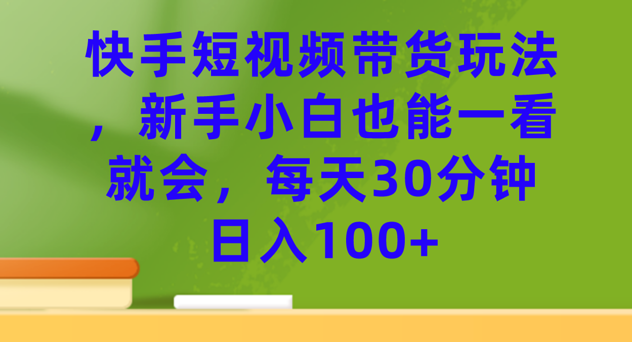 快手短视频带货玩法，新手小白也能一看就会，每天30分钟日入100+创学金矿——2025年领先的创业与教育知识付费平台创学金矿· 知识付费平台