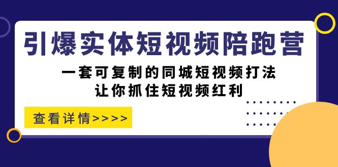 引爆实体-短视频陪跑营，一套可复制的同城短视频打法，让你抓住短视频红利创学金矿——2025年领先的创业与教育知识付费平台创学金矿· 知识付费平台