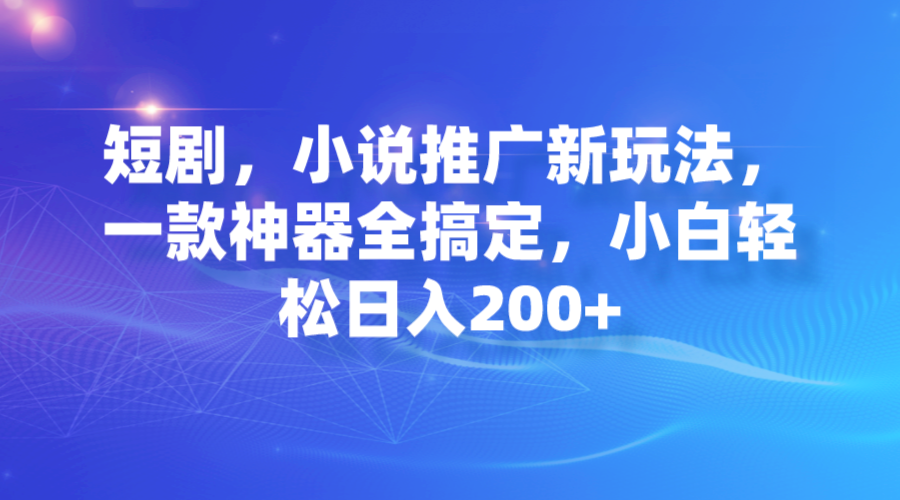 短剧，小说推广新玩法，一款神器全搞定，小白轻松日入200+创学金矿——2025年领先的创业与教育知识付费平台创学金矿· 知识付费平台