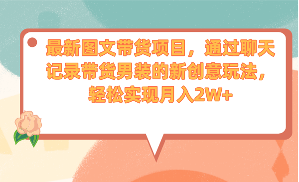 最新图文带货项目，通过聊天记录带货男装的新创意玩法，轻松实现月入2W+创学金矿——2025年领先的创业与教育知识付费平台创学金矿· 知识付费平台