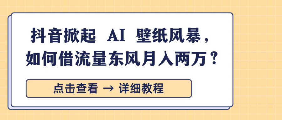 抖音掀起 AI 壁纸风暴，如何借流量东风月入两万？创学金矿——2025年领先的创业与教育知识付费平台创学金矿· 知识付费平台