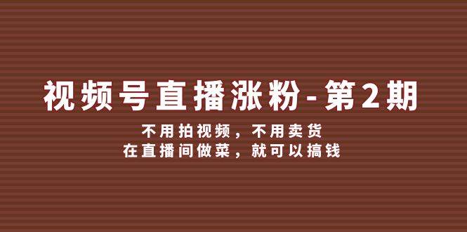 视频号/直播涨粉-第2期，不用拍视频，不用卖货，在直播间做菜，就可以搞钱创学金矿——2025年领先的创业与教育知识付费平台创学金矿· 知识付费平台