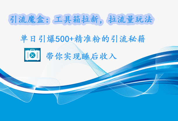 引流魔盒：工具箱拉新，拉流量玩法，单日引爆500+精准粉的引流秘籍，带你实现睡后收入创学金矿——2025年领先的创业与教育知识付费平台创学金矿· 知识付费平台