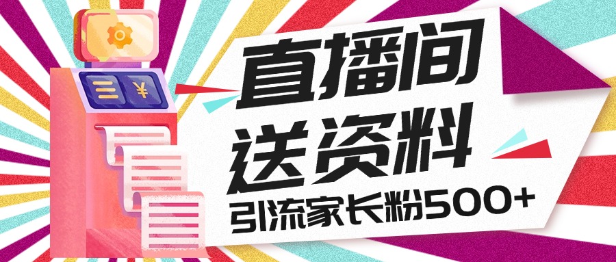 直播间送小学资料，每天引流家长粉500+，变现闭环模式创学金矿——2025年领先的创业与教育知识付费平台创学金矿· 知识付费平台