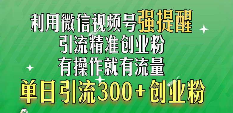 利用微信视频号“强提醒”功能，引流精准创业粉，有操作就有流量，单日引流300+创业粉创学金矿——2025年领先的创业与教育知识付费平台创学金矿· 知识付费平台