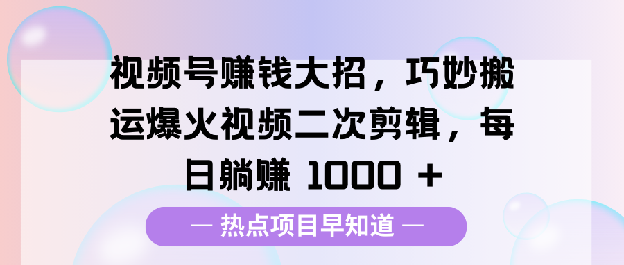 视频号赚钱大招，巧妙搬运爆火视频二次剪辑，每日躺赚 1000 +创学金矿——2025年领先的创业与教育知识付费平台创学金矿· 知识付费平台