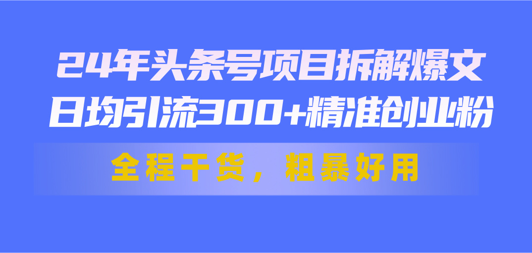 24年头条号项目拆解爆文，日均引流300+精准创业粉，全程干货，粗暴好用创学金矿——2025年领先的创业与教育知识付费平台创学金矿· 知识付费平台