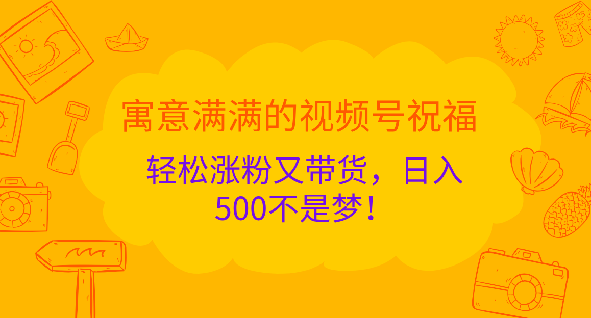 寓意满满的 视频号祝福，轻松涨粉又带货，日入500不是梦！创学金矿——2025年领先的创业与教育知识付费平台创学金矿· 知识付费平台