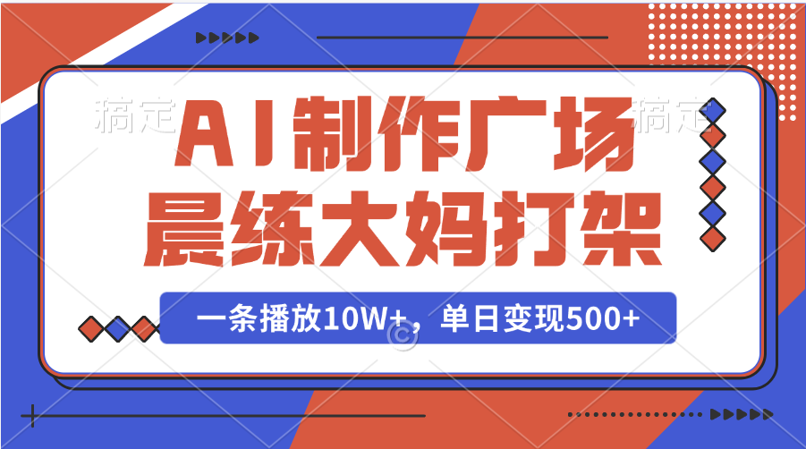 AI制作广场晨练大妈打架，一条播放10W+，单日变现500+创学金矿——2025年领先的创业与教育知识付费平台创学金矿· 知识付费平台