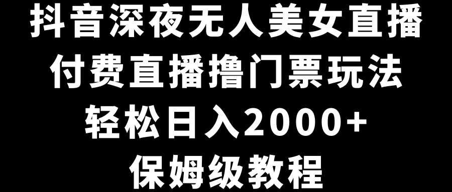 抖音深夜无人美女直播，付费直播撸门票玩法，轻松日入2000+，保姆级教程创学金矿——2025年领先的创业与教育知识付费平台创学金矿· 知识付费平台