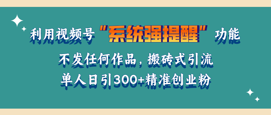 利用视频号“系统强提醒”功能，引流精准创业粉，无需发布任何作品，单人日引流300+精准创业粉创学金矿——2025年领先的创业与教育知识付费平台创学金矿· 知识付费平台