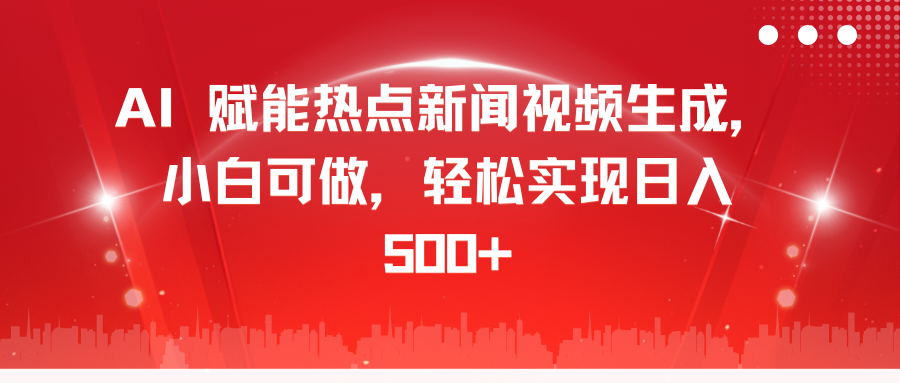 AI 赋能热点新闻视频生成，小白可做，轻松实现日入 500+创学金矿——2025年领先的创业与教育知识付费平台创学金矿· 知识付费平台