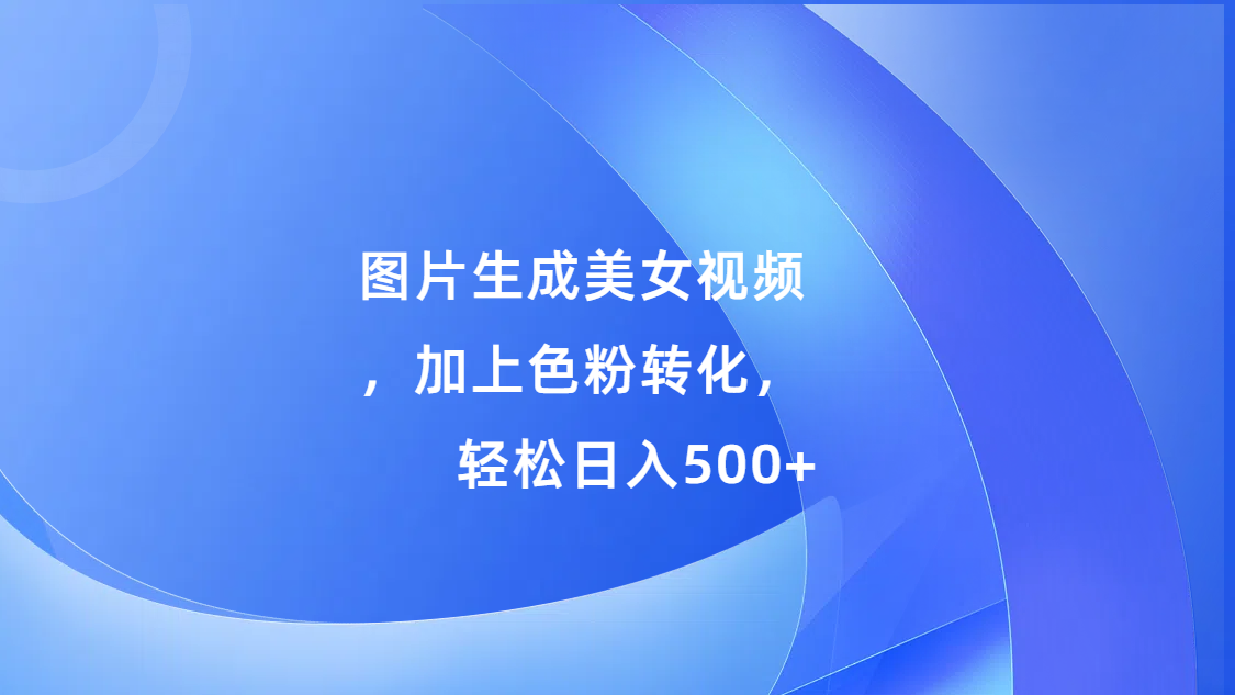 图片生成美女视频，加上s粉转化，轻松日入500+创学金矿——2025年领先的创业与教育知识付费平台创学金矿· 知识付费平台