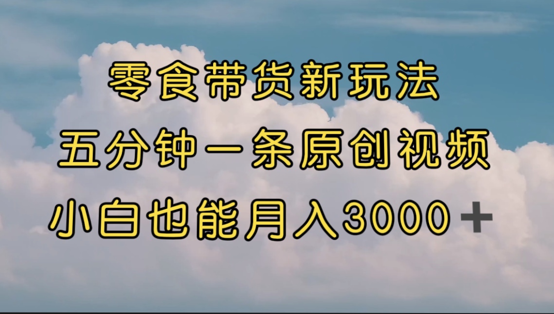 零食带货新玩法，5分钟一条原创视频，新手小白也能轻松月入3000+ （教程）创学金矿——2025年领先的创业与教育知识付费平台创学金矿· 知识付费平台
