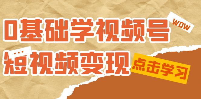 0基础学-视频号短视频变现：适合新人学习的短视频变现课（10节课）创学金矿——2025年领先的创业与教育知识付费平台创学金矿· 知识付费平台