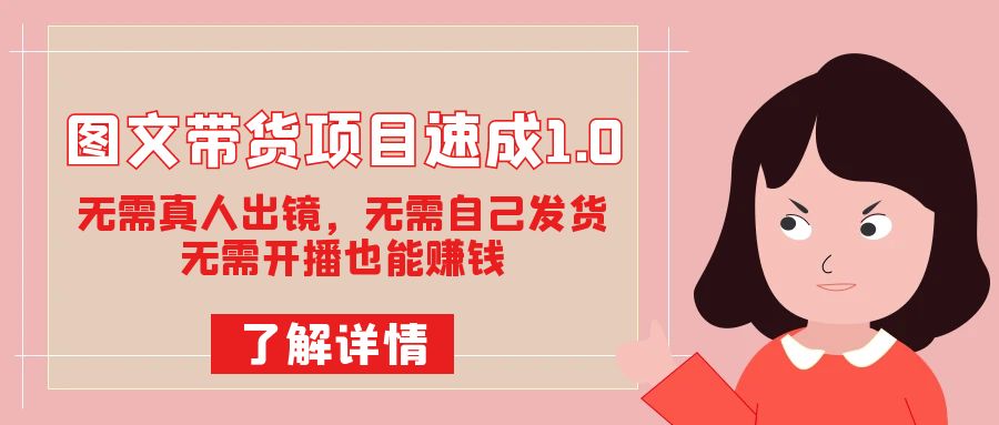 图文带货项目速成1.0：无需真人出镜，无需自己发货，无需开播也能赚钱！创学金矿——2025年领先的创业与教育知识付费平台创学金矿· 知识付费平台