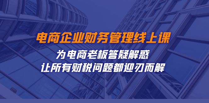电商企业-财务管理线上课：为电商老板答疑解惑-让所有财税问题都迎刃而解创学金矿——2025年领先的创业与教育知识付费平台创学金矿· 知识付费平台
