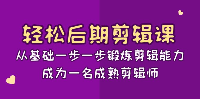 轻松后期-剪辑课：从基础一步一步锻炼剪辑能力，成为一名成熟剪辑师-15节课创学金矿——2025年领先的创业与教育知识付费平台创学金矿· 知识付费平台