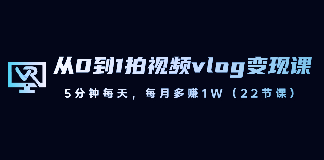 从0到1拍视频vlog-变现课，5分钟每天，每月多赚1W（22节课）创学金矿——2025年领先的创业与教育知识付费平台创学金矿· 知识付费平台