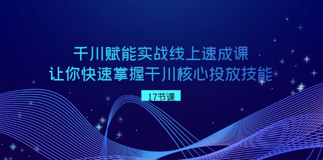 千川 赋能实战线上速成课，让你快速掌握干川核心投放技能创学金矿——2025年领先的创业与教育知识付费平台创学金矿· 知识付费平台