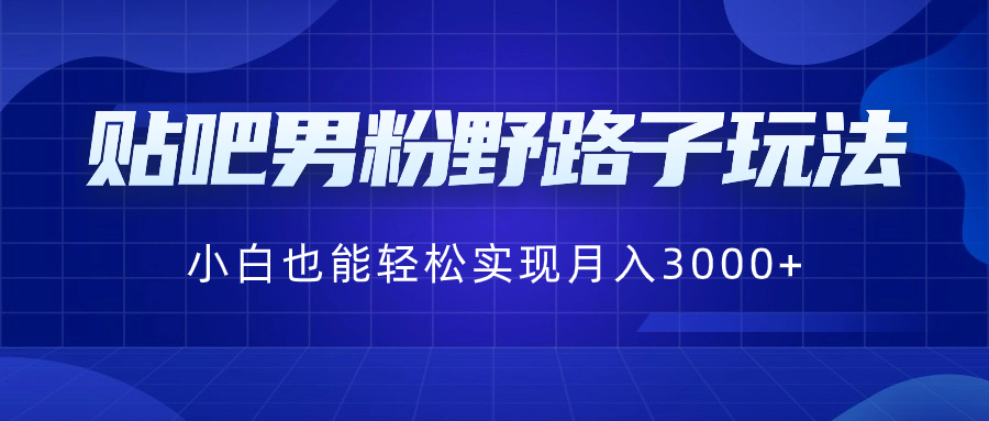 贴吧男粉野路子玩法，小白也能轻松实现月入3000+创学金矿——2025年领先的创业与教育知识付费平台创学金矿· 知识付费平台