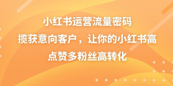 小红书运营流量密码，揽获意向客户，让你的小红书高点赞多粉丝高转化创学金矿——2025年领先的创业与教育知识付费平台创学金矿· 知识付费平台