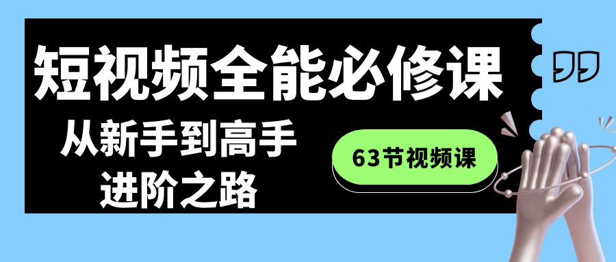 短视频-全能必修课程：从新手到高手进阶之路（63节视频课）创学金矿——2025年领先的创业与教育知识付费平台创学金矿· 知识付费平台