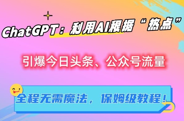 ChatGPT：利用AI根据“热点”引爆今日头条、公众号流量，无需魔法，保姆级教程【揭秘】创学金矿——2025年领先的创业与教育知识付费平台创学金矿· 知识付费平台
